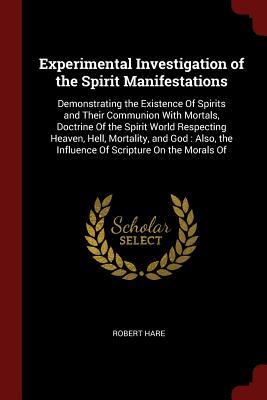 Read Experimental Investigation of the Spirit Manifestations: Demonstrating the Existence of Spirits and Their Communion with Mortals, Doctrine of the Spirit World Respecting Heaven, Hell, Mortality, and God: Also, the Influence of Scripture on the Morals of - Robert Hare | PDF