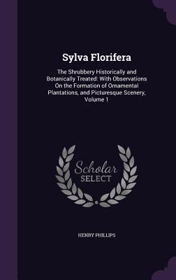 Read Sylva Florifera: The Shrubbery Historically and Botanically Treated: With Observations on the Formation of Ornamental Plantations, and Picturesque Scenery, Volume 1 - Henry Phillips Jr. file in PDF