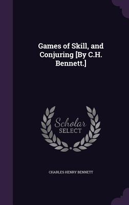 Full Download Games of Skill, and Conjuring [By C.H. Bennett.] - Charles Henry Bennett file in ePub