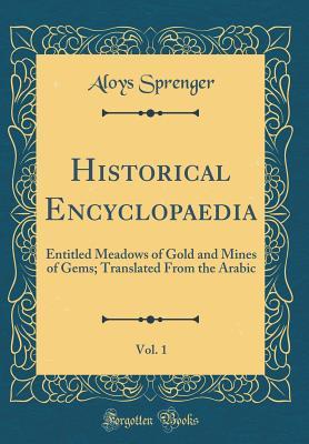 Read Historical Encyclopaedia, Vol. 1: Entitled Meadows of Gold and Mines of Gems; Translated from the Arabic (Classic Reprint) - Aloys Sprenger file in ePub