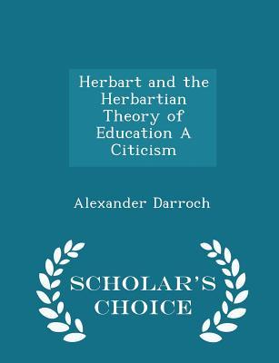 Read Online Herbart and the Herbartian Theory of Education a Citicism - Scholar's Choice Edition - Alexander Darroch | PDF