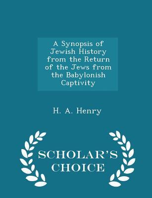 Full Download A Synopsis of Jewish History from the Return of the Jews from the Babylonish Captivity - Scholar's Choice Edition - H a Henry | ePub