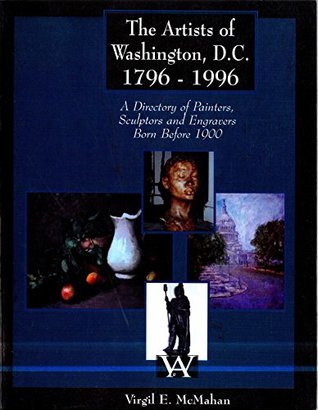 Read Online The Artists of Washington, D. C. 1796-1996 Volume 1: A Directory of Painters, Sculptors, and Engravers Born Before 1900 - Virgil E. McMahan | ePub