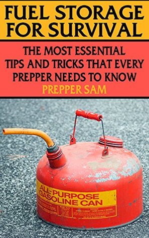 Download Fuel Storage for Survival: The Most Essential Tips and Tricks that Every Prepper Needs to Know: (Survival Guide, Prepping) - Prepper Sam | PDF