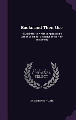 Read Books and Their Use: An Address, to Which Is Appended a List of Books for Students of the New Testament - Joseph Henry Thayer | PDF