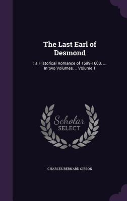 Full Download The Last Earl of Desmond: : A Historical Romance of 1599-1603.  in Two Volumes. .. Volume 1 - Charles Bernard Gibson | ePub