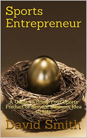 Read Sports Entrepreneur: A Guide to Bring Your Sports Product or Service Business Idea to Life - David Smith file in ePub