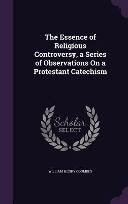 Read The Essence of Religious Controversy, a Series of Observations on a Protestant Catechism - William Henry Coombes | PDF