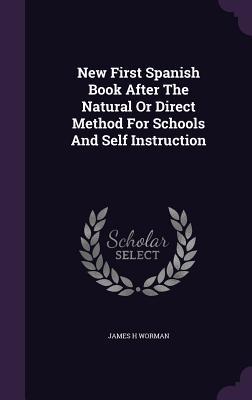 Full Download New First Spanish Book After the Natural or Direct Method for Schools and Self Instruction - James H. Worman | ePub