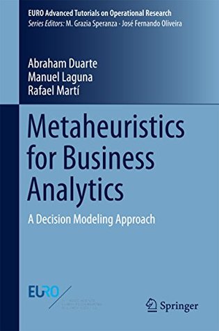 Download Metaheuristics for Business Analytics: A Decision Modeling Approach (EURO Advanced Tutorials on Operational Research) - Abraham Duarte | ePub