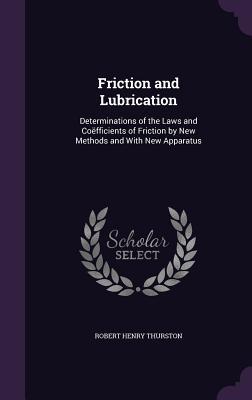 Full Download Friction and Lubrication: Determinations of the Laws and Coefficients of Friction by New Methods and with New Apparatus - Robert Henry Thurston file in ePub