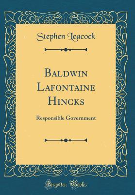 Read Online Baldwin LaFontaine Hincks: Responsible Government (Classic Reprint) - Stephen Leacock file in PDF