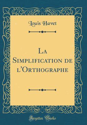 Read Online La Simplification de l'Orthographe (Classic Reprint) - Louis Havet file in ePub