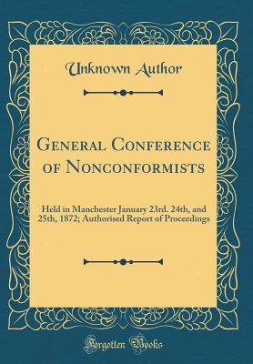 Read General Conference of Nonconformists: Held in Manchester January 23rd. 24th, and 25th, 1872; Authorised Report of Proceedings (Classic Reprint) - Unknown | ePub