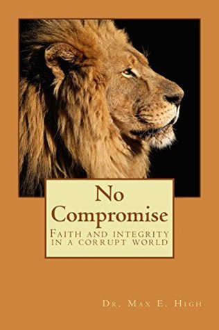 Full Download No Compromise: Faith and Integrity in a Corrupt World - Dr. Max E. High | PDF