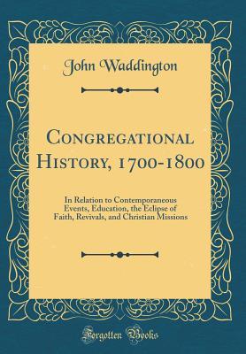 Download Congregational History, 1700-1800: In Relation to Contemporaneous Events, Education, the Eclipse of Faith, Revivals, and Christian Missions (Classic Reprint) - John Waddington file in ePub