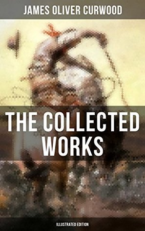 Download The Collected Works of James Oliver Curwood (Illustrated Edition): The Gold Hunters, The Grizzly King, The Wolf Hunters, Kazan, Baree, The Danger Trail,  The Hunted Woman, The Valley of Silent Men - James Oliver Curwood file in ePub