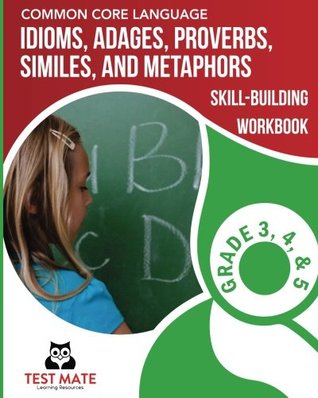 Full Download COMMON CORE LANGUAGE Idioms, Adages, Proverbs, Similes, and Metaphors Skill-Building Workbook, Grade 3, Grade 4, and Grade 5 - Test Mate Learning Resources | ePub