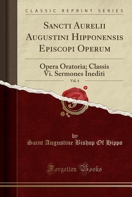 Read Online Sancti Aurelii Augustini Hipponensis Episcopi Operum, Vol. 4: Opera Oratoria; Classis VI. Sermones Inediti (Classic Reprint) - Augustine of Hippo | PDF