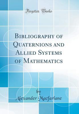 Read Bibliography of Quaternions and Allied Systems of Mathematics (Classic Reprint) - Alexander Macfarlane file in PDF