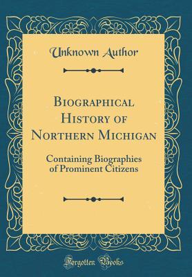 Read Biographical History of Northern Michigan: Containing Biographies of Prominent Citizens (Classic Reprint) - Unknown file in PDF