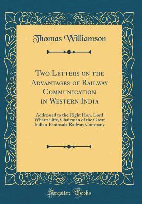 Full Download Two Letters on the Advantages of Railway Communication in Western India: Addressed to the Right Hon. Lord Wharncliffe, Chairman of the Great Indian Peninsula Railway Company (Classic Reprint) - Thomas Williamson | ePub