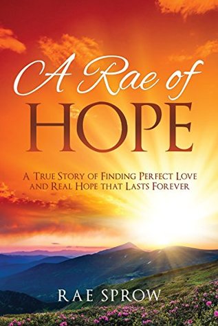 Download A RAE OF HOPE: A True Story of Finding Perfect Love and Real Hope that Lasts Forever - Rae Sprow file in PDF