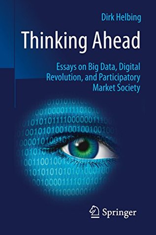 Read Thinking Ahead - Essays on Big Data, Digital Revolution, and Participatory Market Society - Helbing | ePub