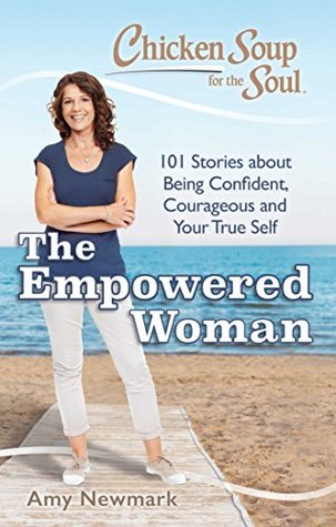 Read Chicken Soup for the Soul: The Empowered Woman: 101 Stories about Being Confident, Courageous and Your True Self - Amy Newmark file in ePub