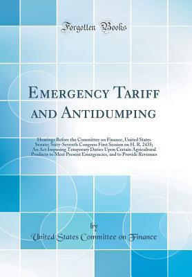 Download Emergency Tariff and Antidumping: Hearings Before the Committee on Finance, United States Senate; Sixty-Seventh Congress First Session on H. R. 2435; An ACT Imposing Temporary Duties Upon Certain Agricultural Products to Meet Present Emergencies, and to P - United States Committee on Finance | ePub