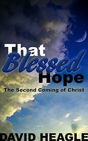 Read Online That Blessed Hope - The Second Coming of Christ: Considered with Special Reference to Post-Millennial and Pre-Millennial Discussions - Dr. David Heagle | PDF