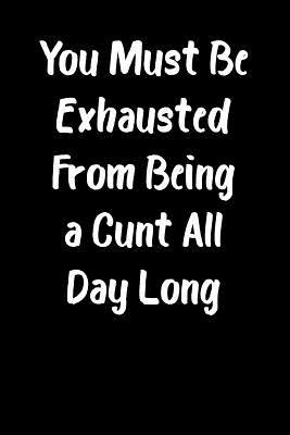 Download You Must Be Exhausted from Being a Cunt All Day Long: Blank Lined Journal 6x9 - Funny Adult Gag Gift for Coworker -  file in PDF