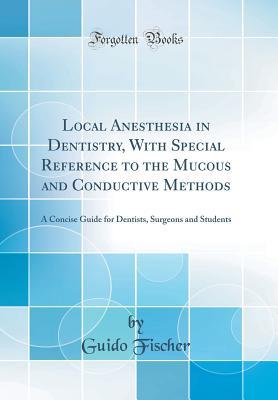 Full Download Local Anesthesia in Dentistry, with Special Reference to the Mucous and Conductive Methods: A Concise Guide for Dentists, Surgeons and Students (Classic Reprint) - Guido Fischer | PDF