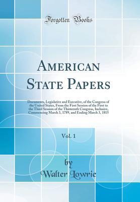 Download American State Papers, Vol. 1: Documents, Legislative and Executive, of the Congress of the United States, from the First Session of the First to the Third Session of the Thirteenth Congress, Inclusive, Commencing March 3, 1789, and Ending March 3, 1815 - Walter Lowrie | ePub