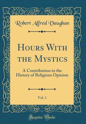 Download Hours with the Mystics, Vol. 1: A Contribution to the History of Religious Opinion (Classic Reprint) - Robert Alfred Vaughan file in PDF