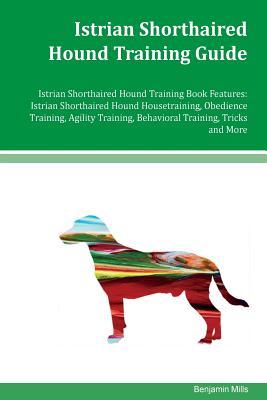 Read Online Istrian Shorthaired Hound Training Guide Istrian Shorthaired Hound Training Book Features: Istrian Shorthaired Hound Housetraining, Obedience Training, Agility Training, Behavioral Training, Tricks and More - Benjamin Mills | ePub