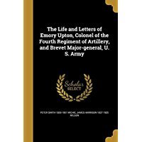 Read The Life and Letters of Emory Upton, Colonel of the Fourth Regiment of Artillery, and Brevet Major-General, U. S. Army - Peter Smith Michie file in PDF