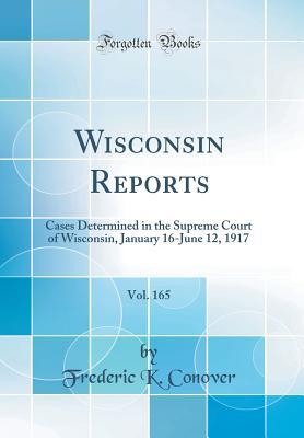 Download Wisconsin Reports, Vol. 165: Cases Determined in the Supreme Court of Wisconsin, January 16-June 12, 1917 (Classic Reprint) - Frederic K Conover | ePub