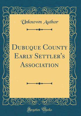 Read Dubuque County Early Settler's Association (Classic Reprint) - Unknown | PDF