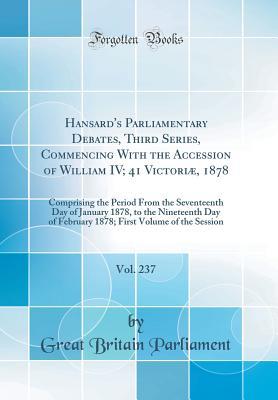 Read Online Hansard's Parliamentary Debates, Third Series, Commencing with the Accession of William IV; 41 Victori�, 1878, Vol. 237: Comprising the Period from the Seventeenth Day of January 1878, to the Nineteenth Day of February 1878; First Volume of the Session - Great Britain Parliament | ePub