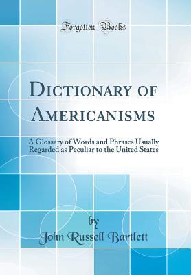 Download Dictionary of Americanisms: A Glossary of Words and Phrases Usually Regarded as Peculiar to the United States (Classic Reprint) - John Russell Bartlett file in ePub