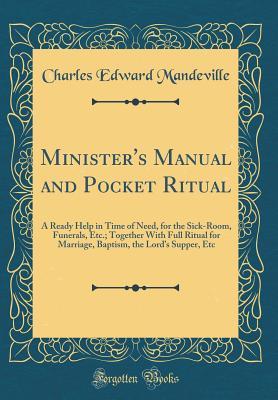 Download Minister's Manual and Pocket Ritual: A Ready Help in Time of Need, for the Sick-Room, Funerals, Etc.; Together with Full Ritual for Marriage, Baptism, the Lord's Supper, Etc (Classic Reprint) - Charles Edward Mandeville file in ePub