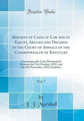 Read Reports of Cases at Law and in Equity, Argued and Decided in the Court of Appeals of the Commonwealth of Kentucky, Vol. 7: Containing the Cases Determined Between the 31st October, 1831, and the 5th November, 1832, Inclusive (Classic Reprint) - J.J. Marshall | PDF