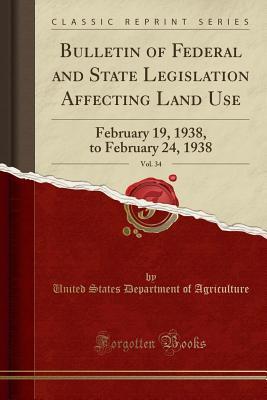 Download Bulletin of Federal and State Legislation Affecting Land Use, Vol. 34: February 19, 1938, to February 24, 1938 (Classic Reprint) - U.S. Department of Agriculture file in PDF