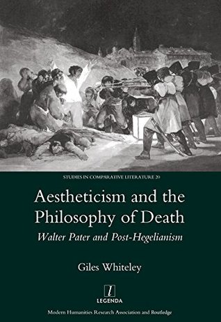 Read Aestheticism and the Philosophy of Death: Walter Pater and Post-Hegelianism (Legenda Studies in Comparative Literature) - Giles Whiteley file in ePub