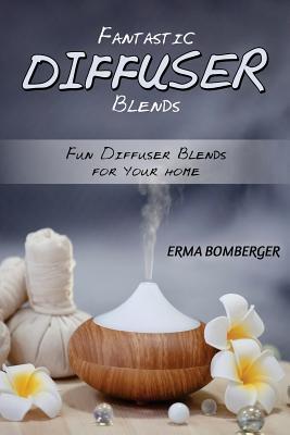 Read Online Fantastic Diffuser Blends: Fun Diffuser Blends for Your Home - Erma Bomberger | PDF