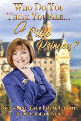 Read Online Who Do You Think You AreA Little Princess?: Reclaiming Your Royal Identity - Debra Rubush Winter file in ePub