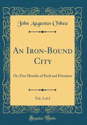 Full Download An Iron-Bound City, Vol. 2 of 2: Or, Five Months of Peril and Privation (Classic Reprint) - John Augustus O'Shea file in ePub