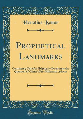 Read Online Prophetical Landmarks: Containing Data for Helping to Determine the Question of Christ's Pre-Millennial Advent (Classic Reprint) - Horatius Bonar file in PDF