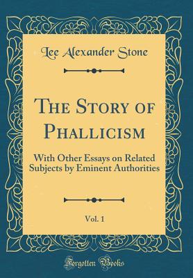 Full Download The Story of Phallicism, Vol. 1: With Other Essays on Related Subjects by Eminent Authorities (Classic Reprint) - Lee Alexander Stone file in ePub